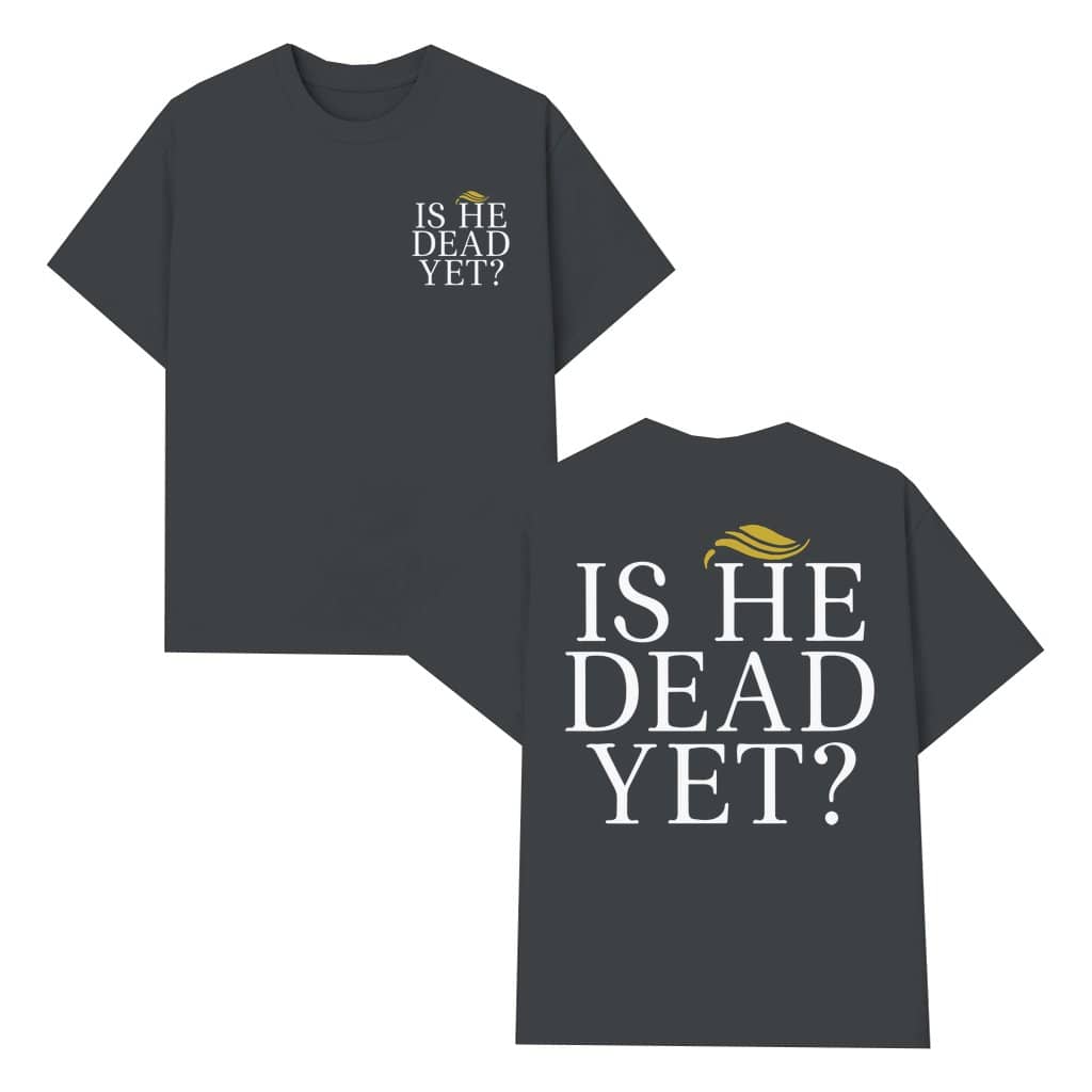 Funny "Is He Dead Yet?" T-Shirt 2 Sided Print, Humorous Message, Relaxed Fit, Unisex