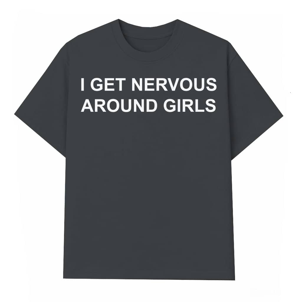 I Get Nervous Around Girls T-shirt – Funny Gift for Men Women