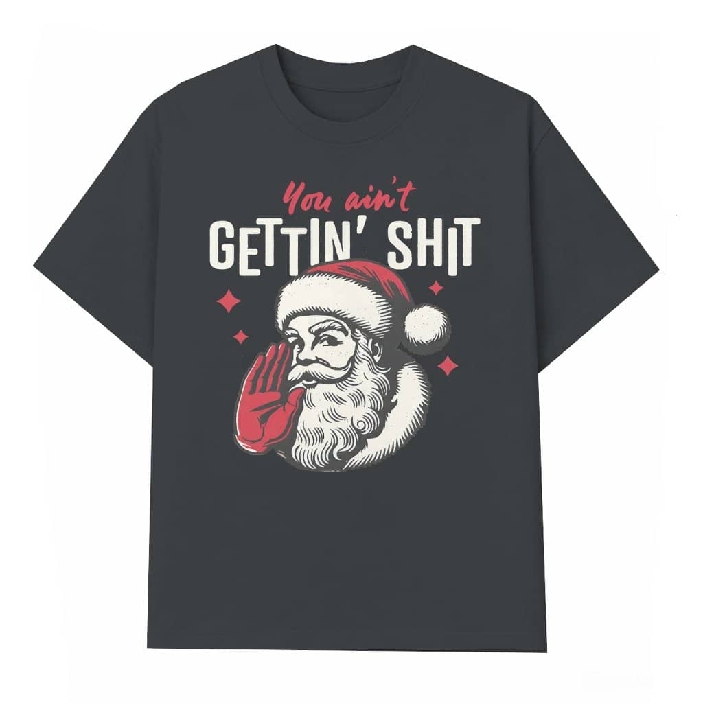 You Ain't Getting Shit T-shirt – Christmas Gift Funny Santa Humor