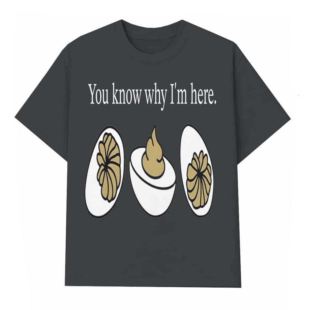 You Know Why I'm Here Deviled Eggs T-shirt – Thanksgiving Gift for Foodie Funny