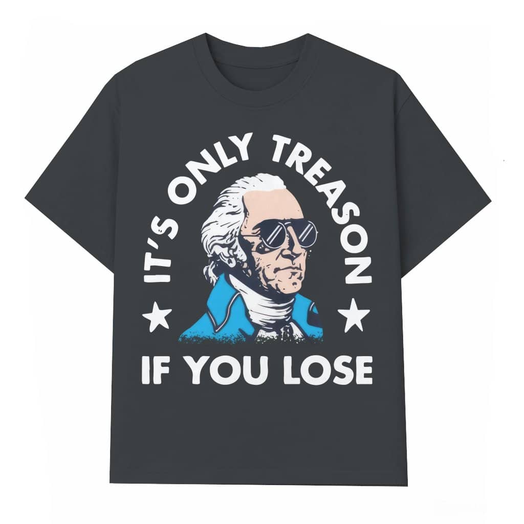 It's Only Treason If You Lose T-shirt – 4th of July Funny Gift