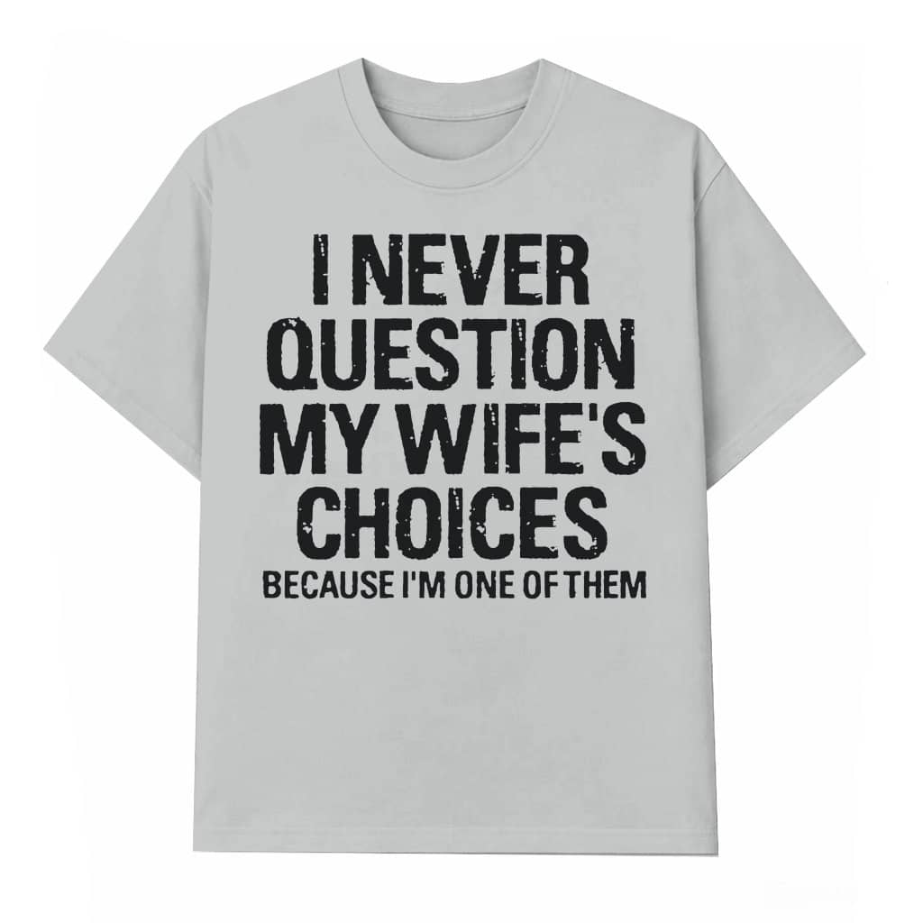 Funny T-shirt – I Never Question My Wife's Choices Gift for Husband