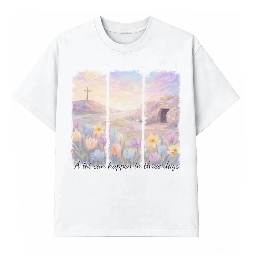 A Lot Can Happen In Three Days T-shirt – Christian Easter Sunday Jesus Floral Gift for Christians