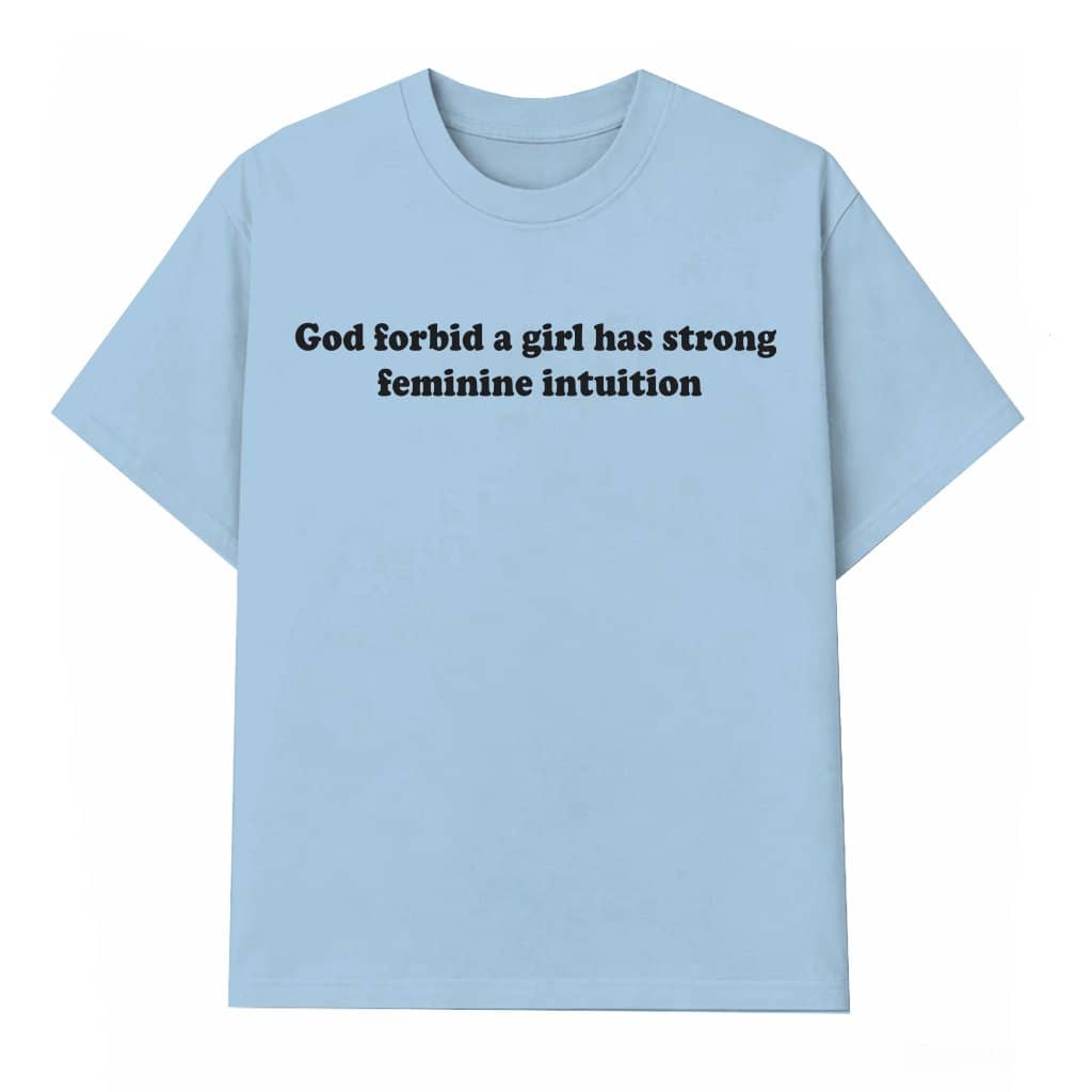 God Forbid a Girl Have Strong Feminine Intuition T-Shirt – Funny Sarcastic Shirt for Women, She’s Right Again Tee