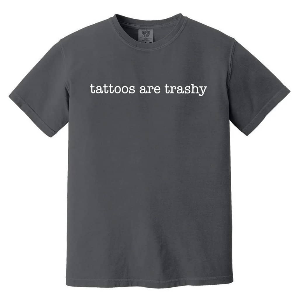 Tattoos Are Trashy Comfort Colors T-Shirt – Funny Sarcastic Gift, Adult Humor