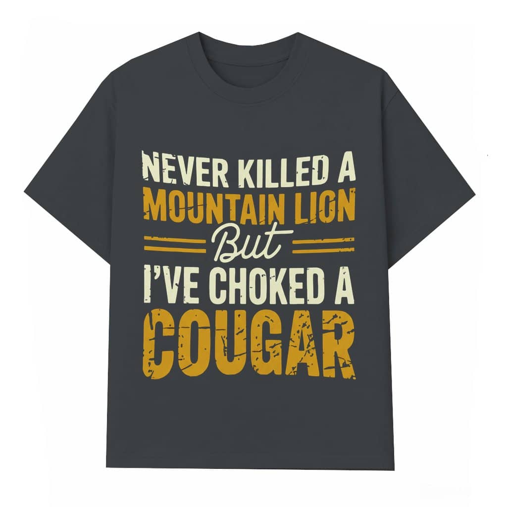 Never Killed A Mountain Lion But I've Choked A Cougar T-shirt – Valentine's Day Gift for Dad Bod Funny
