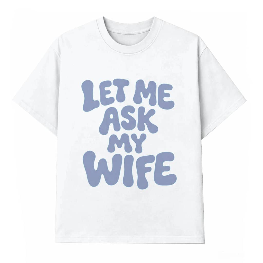 Let Me Ask My Wife Funny T-shirt – Valentine's Day Gift for Husband