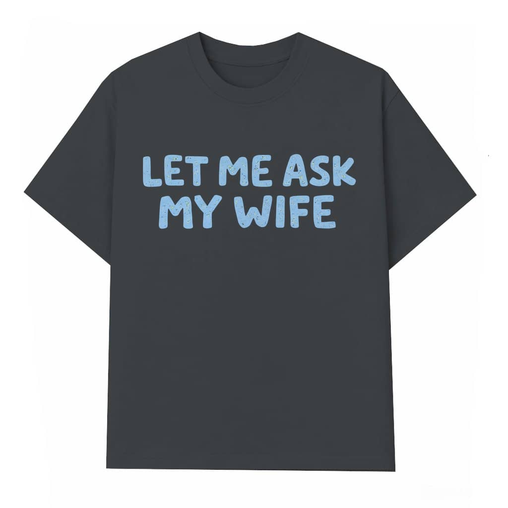 Let Me Ask My Wife Funny T-shirt – Valentine's Day Gift for Couples Him Her