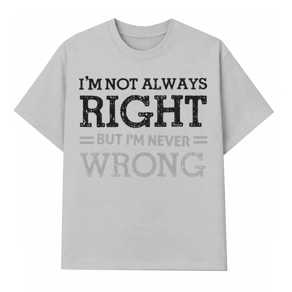 I'm Not Always Right Never Wrong T-shirt – Birthday Gift for Him Funny Sarcastic