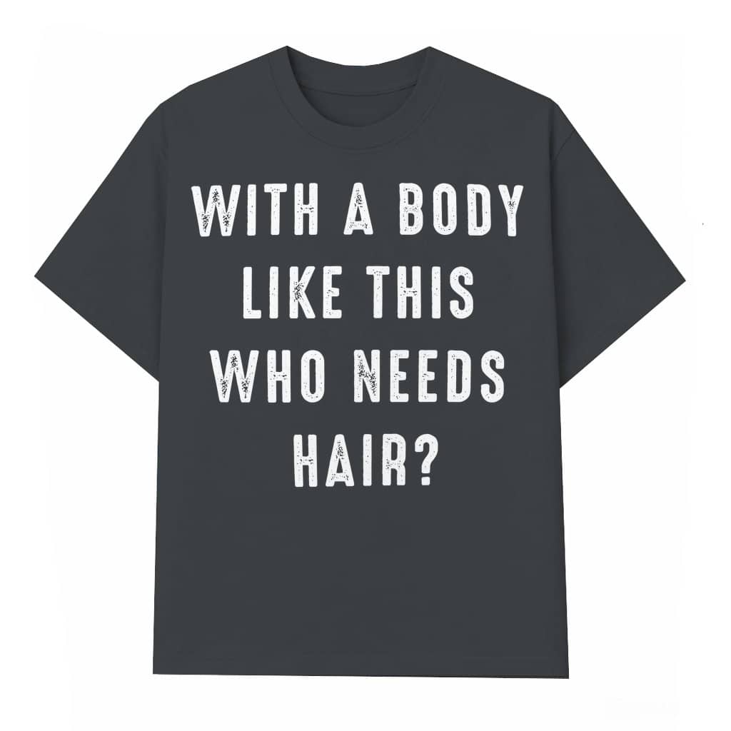 Body Like This Who Needs Hair T-shirt – Gift for Dad Funny