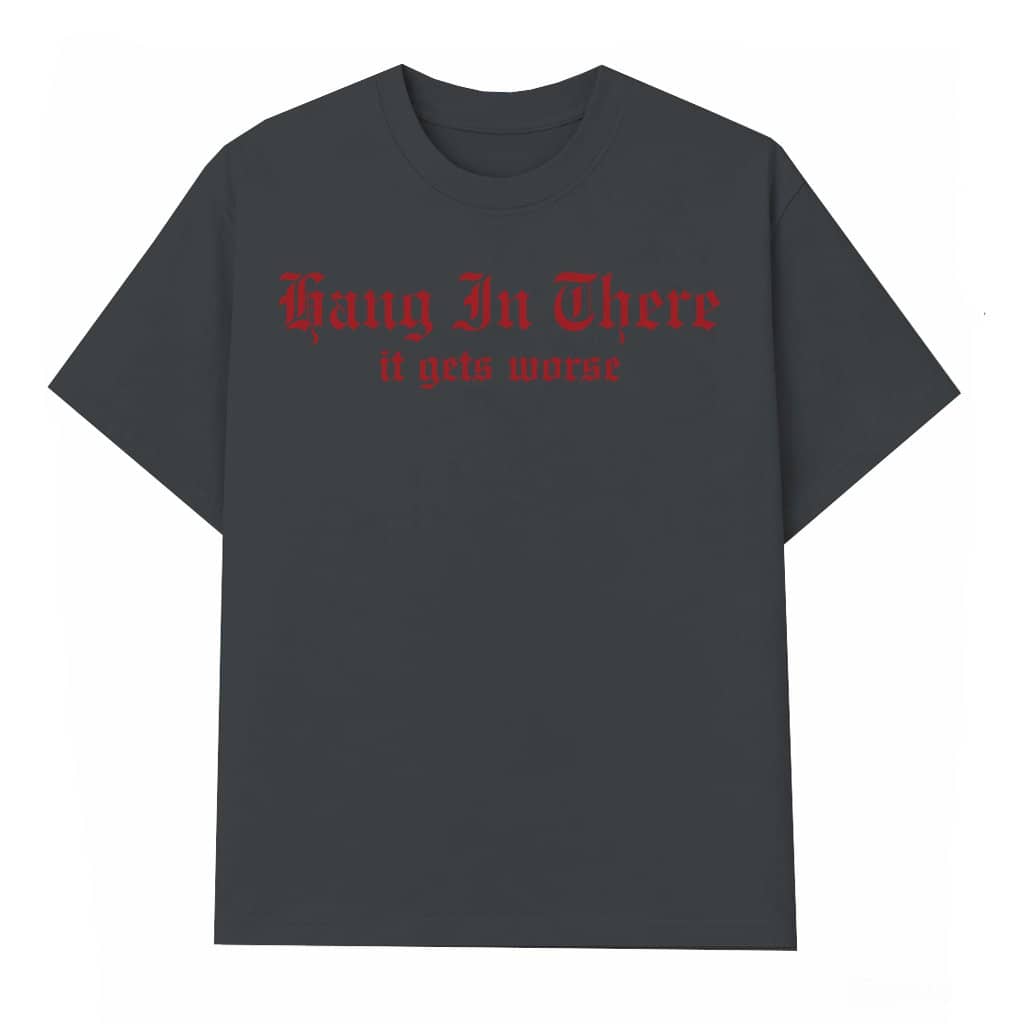 Hang In There It Gets Worse T-shirt – Funny Sarcastic Dark Humor Gift for Friends