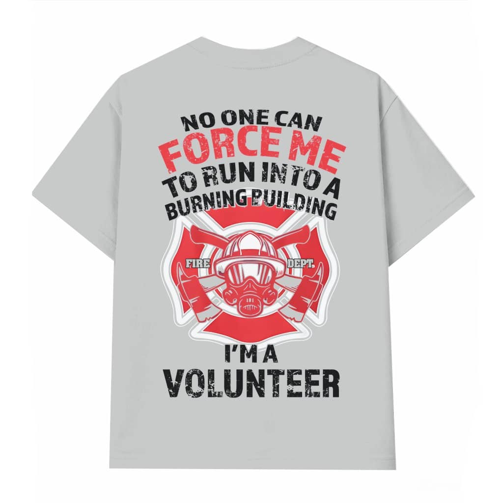 Funny Volunteer Firefighter T-shirt – Gift for Volunteer Firefighter No One Can Force Me To