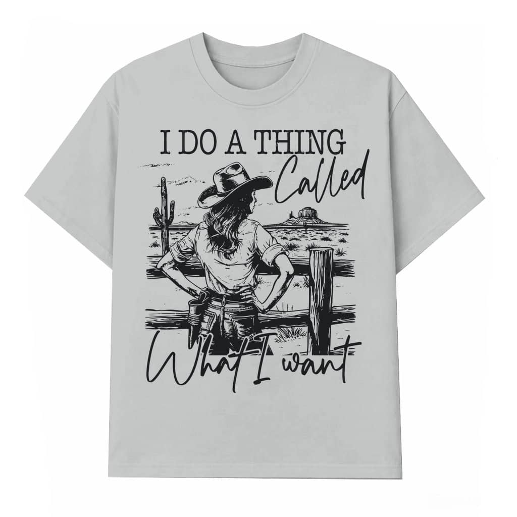 I Do A Thing Called What I Want T-shirt – Wild Western Cowgirl Gift Funny