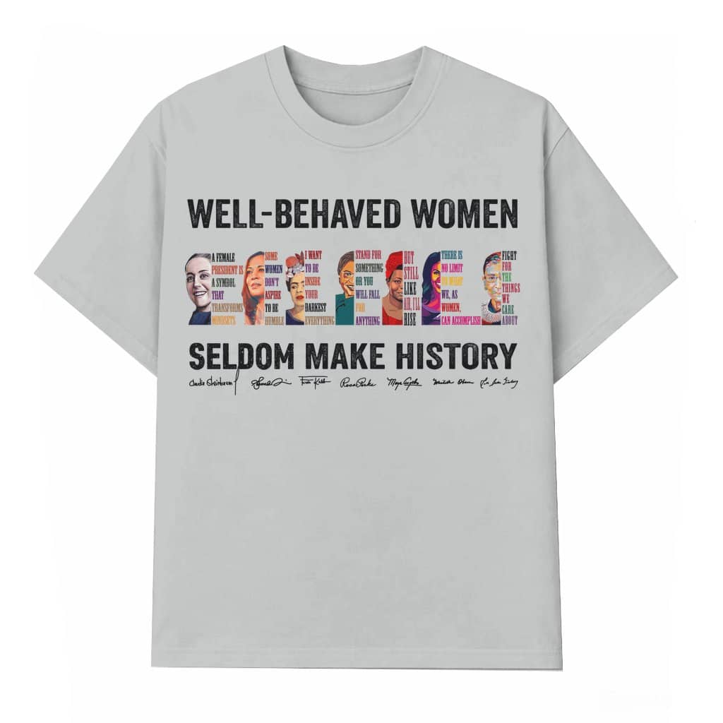 Well-behaved Women Seldom Make History T-shirt – Women's Rights Gift for Her Inspiring