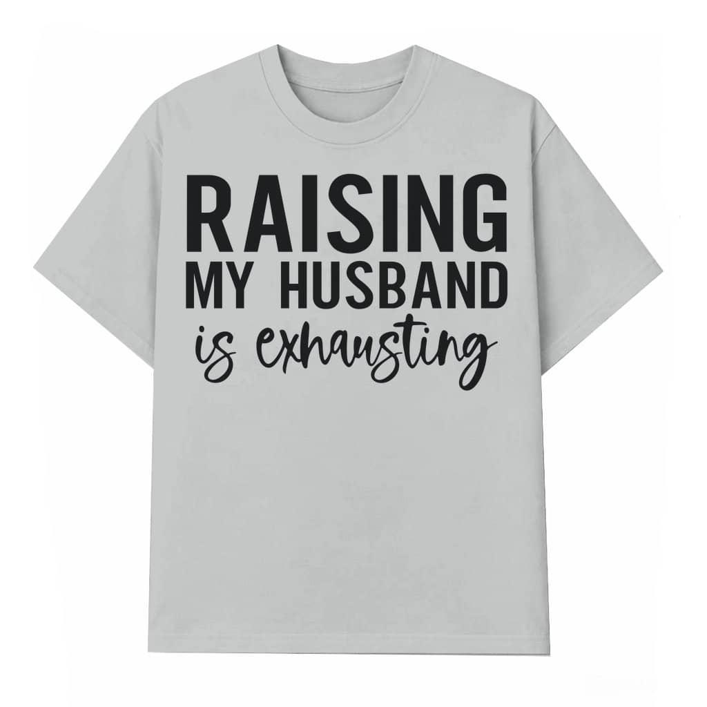 Raising My Husband Is Exhausting T-shirt – Valentine's Day Gift for Wifey Funny Sarcastic