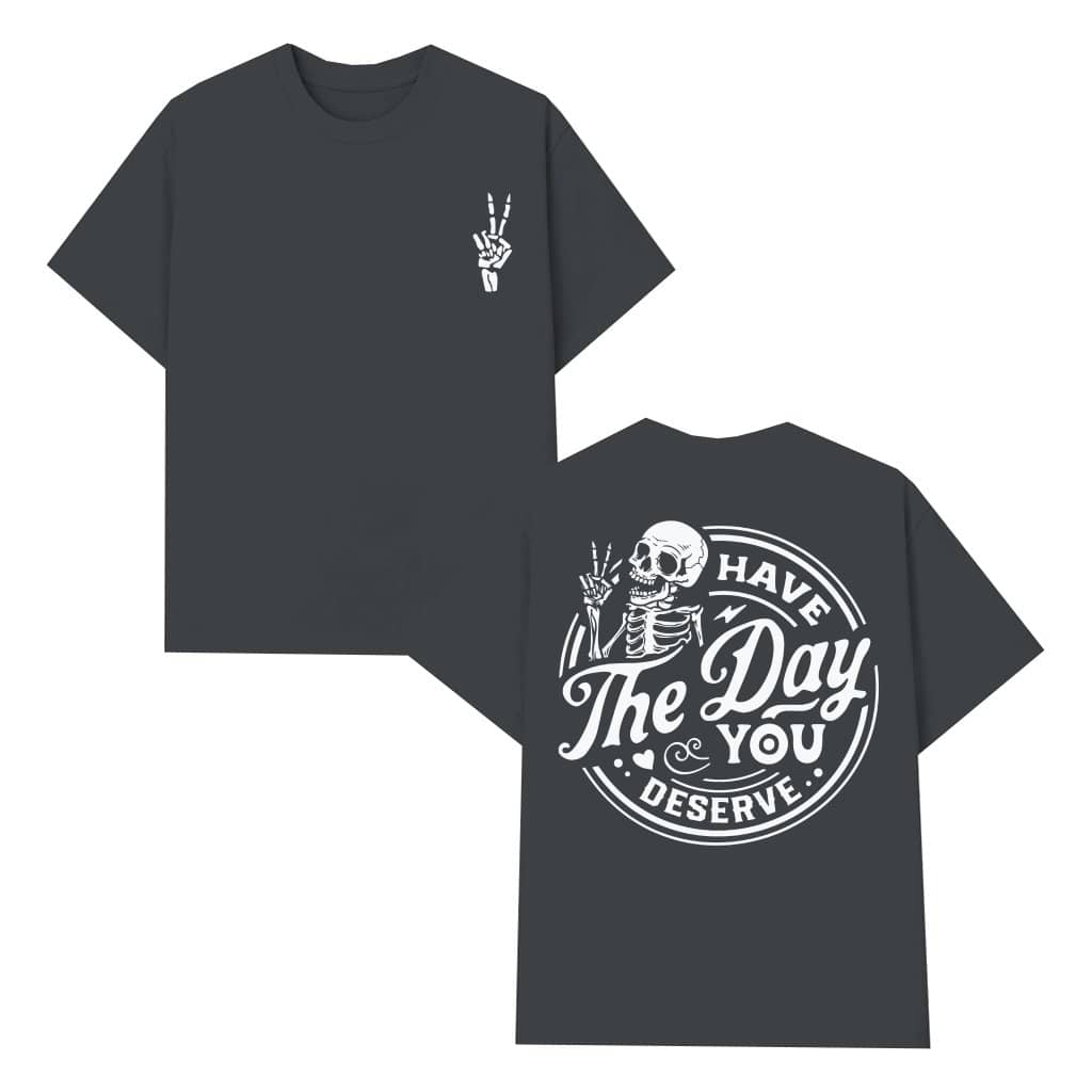 Have The Day You Deserve T-shirt – Funny Gift for Men Women Vintage Streetwear 2 Sided Print