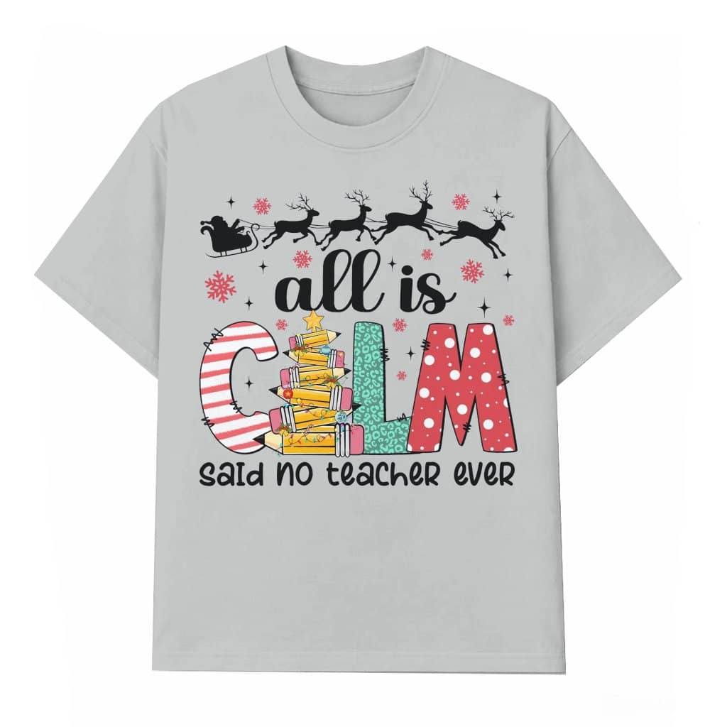 All is Calm Said No Teacher Ever T-shirt – Christmas Gift for Teacher Funny