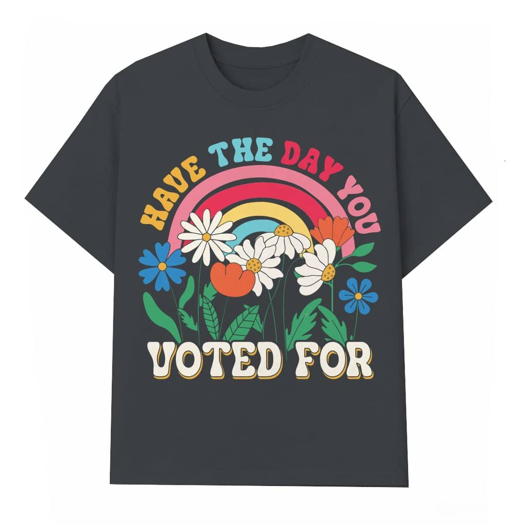 Have The Day You Voted For T-shirt – Liberal Activist Feminist Political Gift
