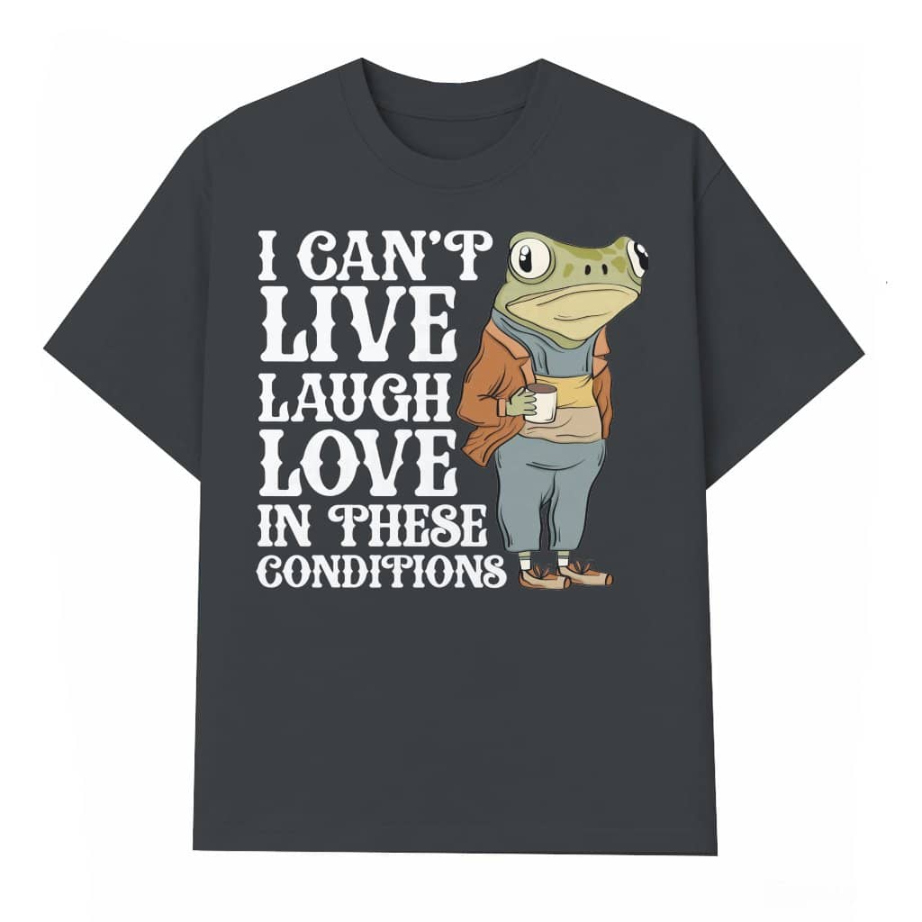 I Can't Live In These Conditions T-shirt – Funny Birthday Gift for Friend