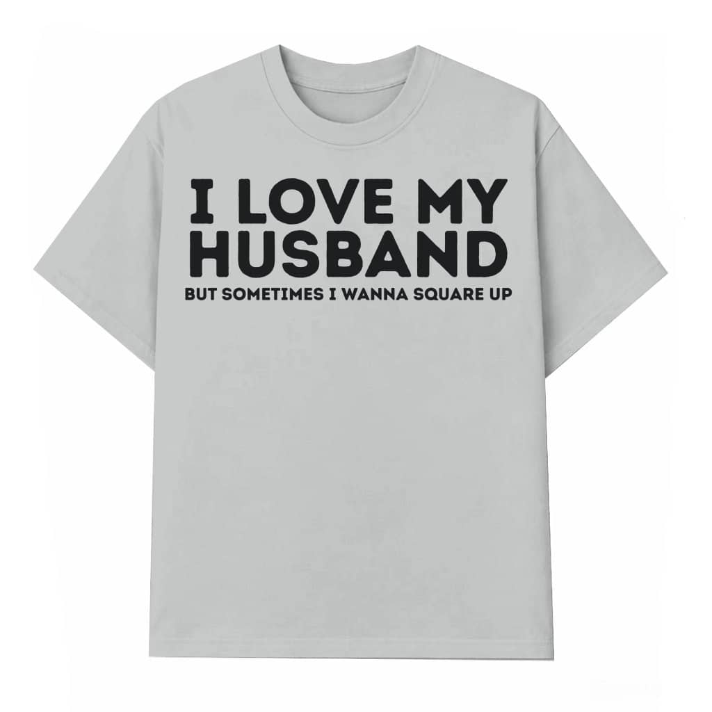 Sarcastic Wife I Love My Husband Square Up T-shirt – Funny Gift for Wife