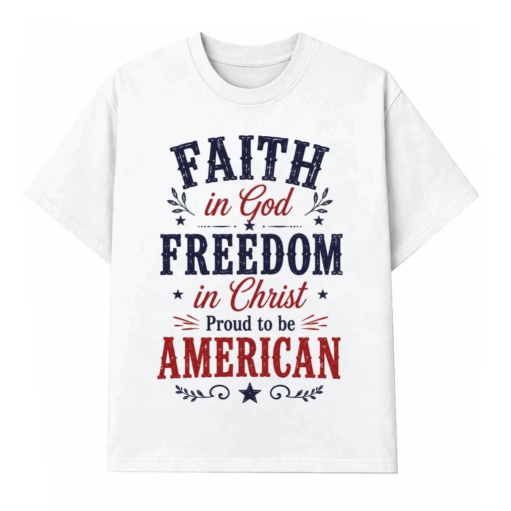 Faith In God Freedom In Christ American T-Shirt - Patriotic Christian Gift for Her