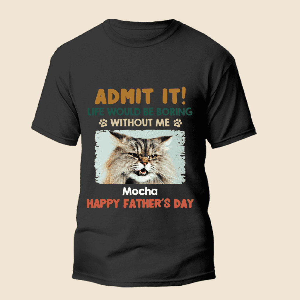 Admit It! Life Would Be Boring Without Us - Dog & Cat Personalized Custom Unisex T-shirt