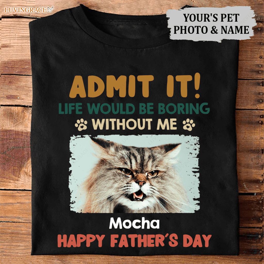 Admit It! Life Would Be Boring Without Us - Dog & Cat Personalized Custom Unisex T-Shirt Shirt