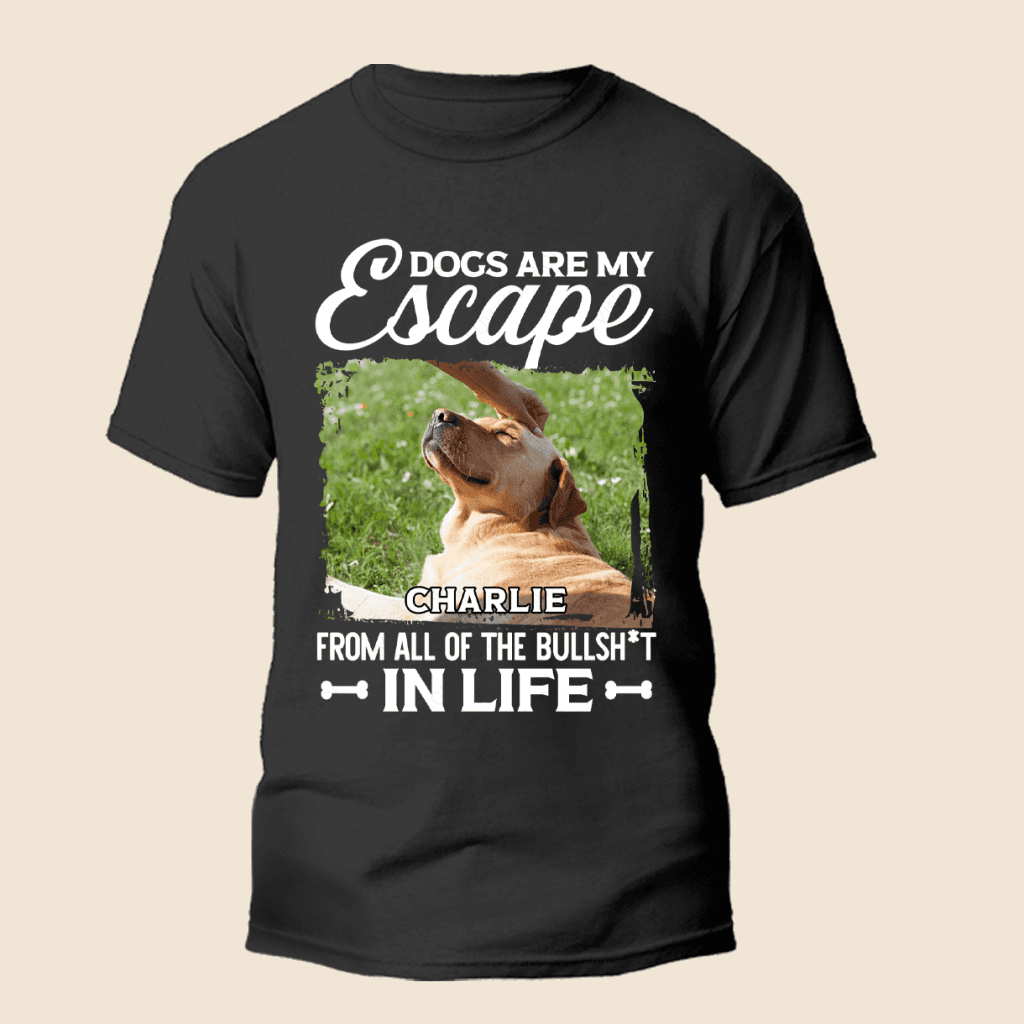 Dogs Are My Escape From All The Bullshit In Life - Personalized Custom Unisex T-Shirt/Hoodie