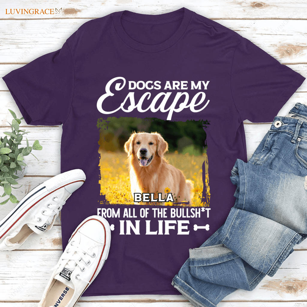 Dogs Are My Escape From All The Bullshit In Life - Personalized Custom Unisex T-Shirt/Hoodie Shirt