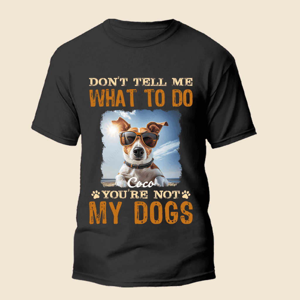 Don't Tell Me What To Do You're Not My Dog - Personalized Shirt