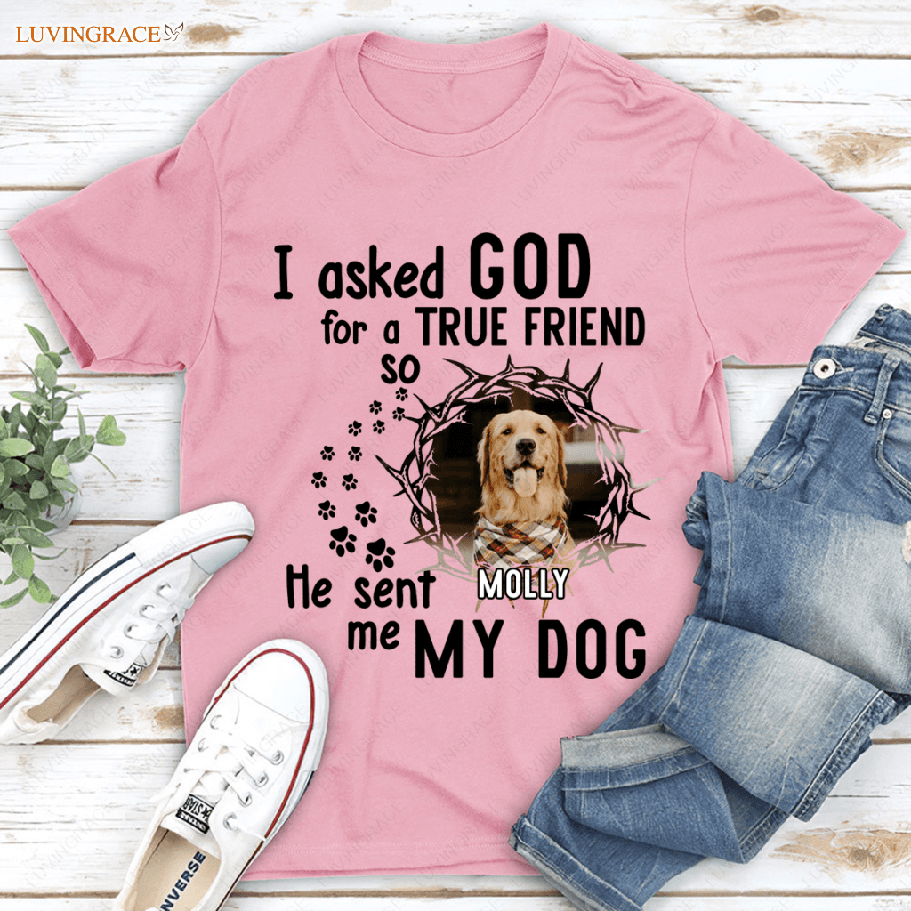 I Asked God For A True Friend So He Sent Me My Dog - Personalized Custom Unisex T-Shirt/Hoodie Shirt
