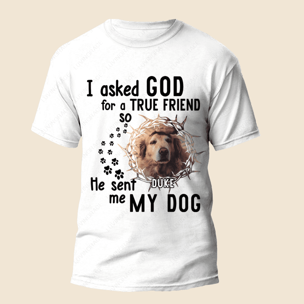 I Asked God For A True Friend So He Sent Me A My Dog - Personalized Custom Unisex T-Shirt/Hoodie