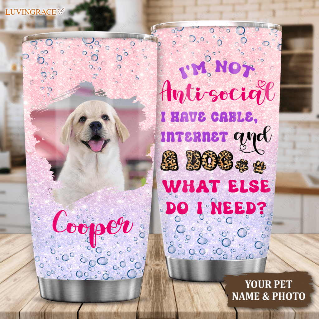 Im Not Anti-Social I Have Cable Internet And A Dog What Else Do Need - Personalized Custom Tumbler