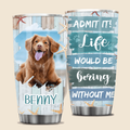 Life would be boring without me - Personalized Custom Tumbler