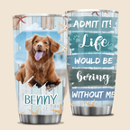 Life would be boring without me - Personalized Custom Tumbler