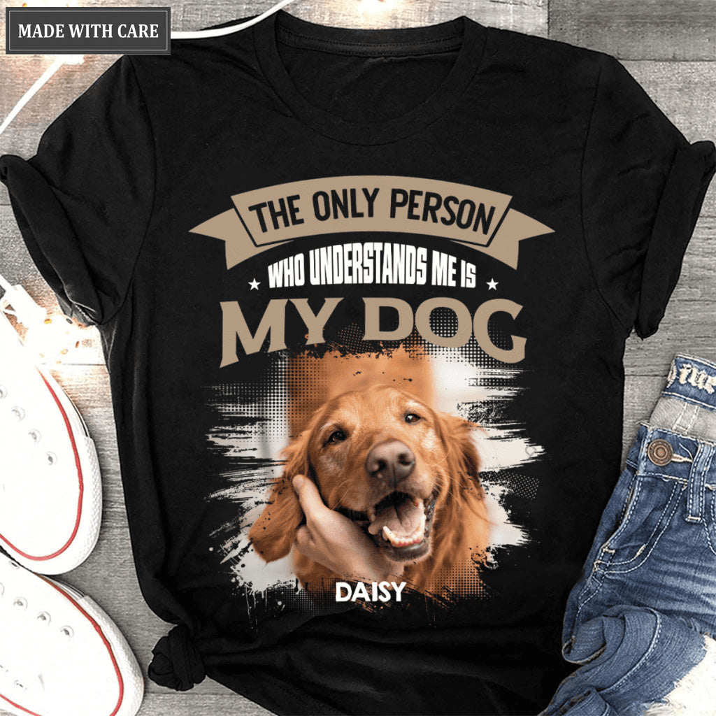 The Only Person Who Understands Me Is My Dog - Personalized Custom Unisex T-Shirt