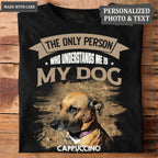 The Only Person Who Understands Me Is My Dog - Personalized Custom Unisex T-Shirt