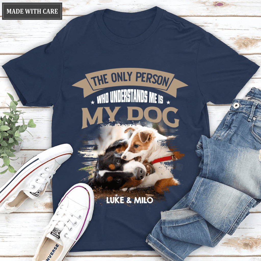 The Only Person Who Understands Me Is My Dog - Personalized Custom Unisex T-Shirt