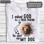 I Asked God For A True Friend So He Sent Me A My Dog - Personalized Custom Unisex T-Shirt/Hoodie