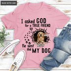 I Asked God For A True Friend So He Sent Me A My Dog - Personalized Custom Unisex T-Shirt/Hoodie