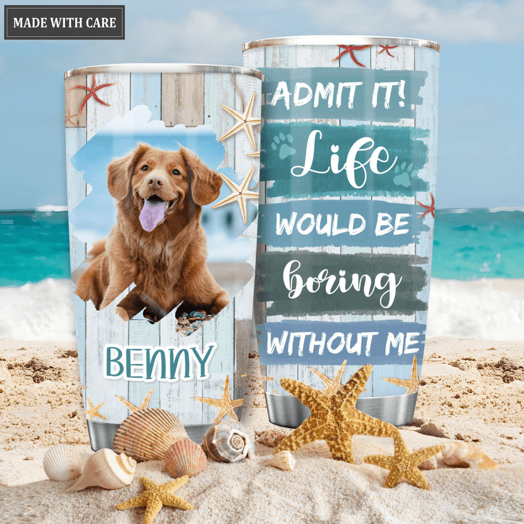 Life would be boring without me - Personalized Custom Tumbler