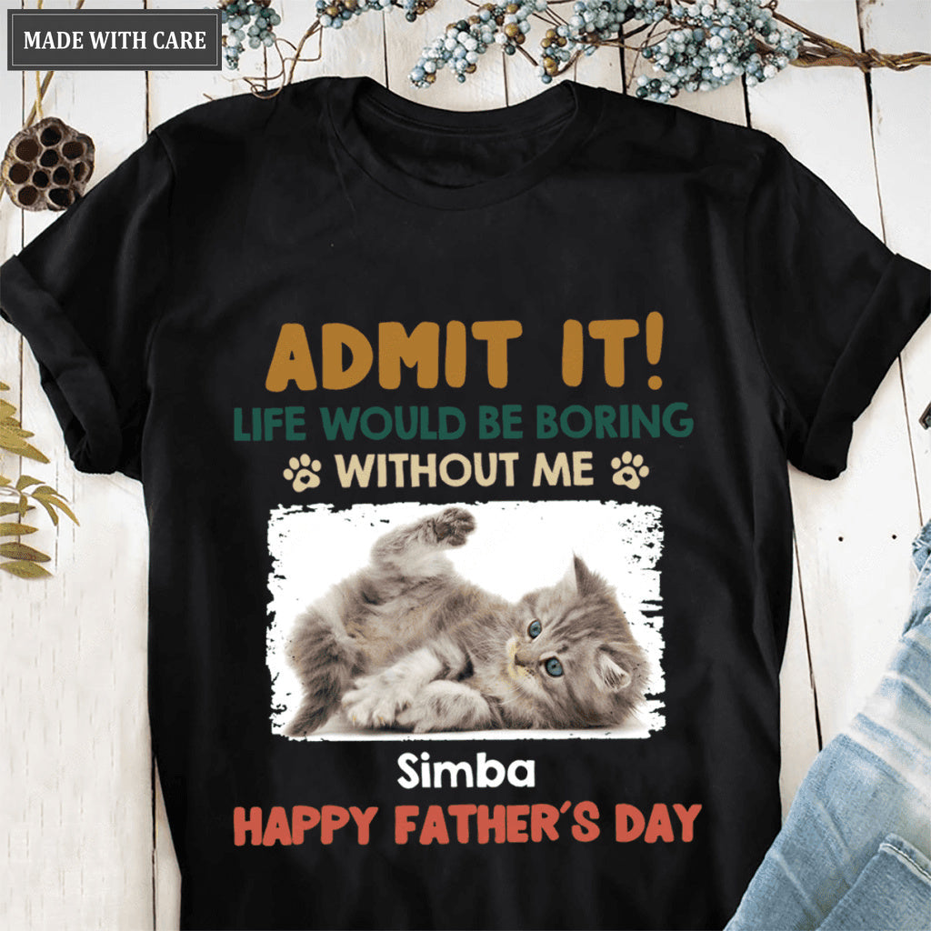 Admit It! Life Would Be Boring Without Us - Dog & Cat Personalized Custom Unisex T-shirt