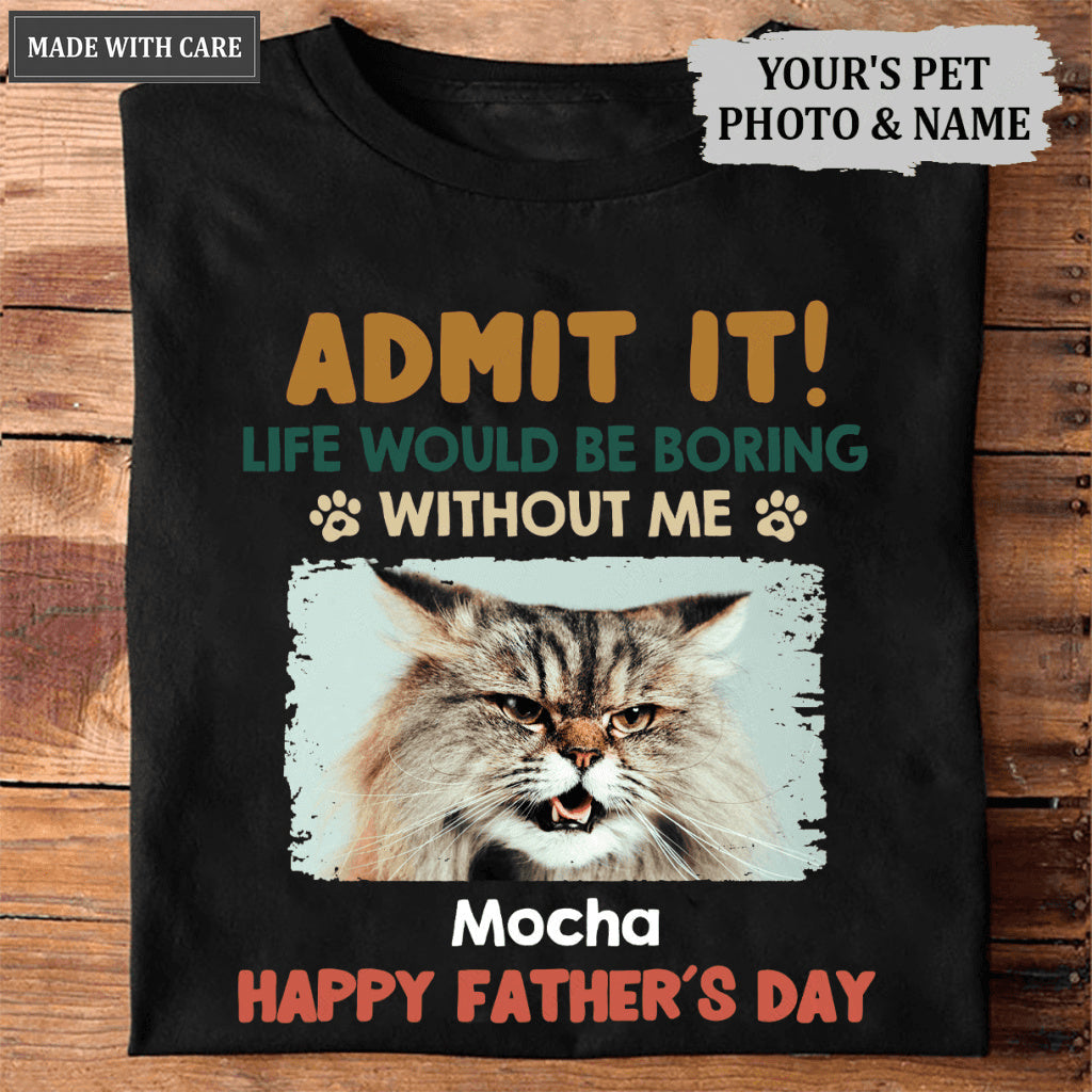 Admit It! Life Would Be Boring Without Us - Dog & Cat Personalized Custom Unisex T-shirt
