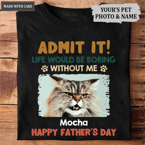 Admit It! Life Would Be Boring Without Us - Dog & Cat Personalized Custom Unisex T-shirt