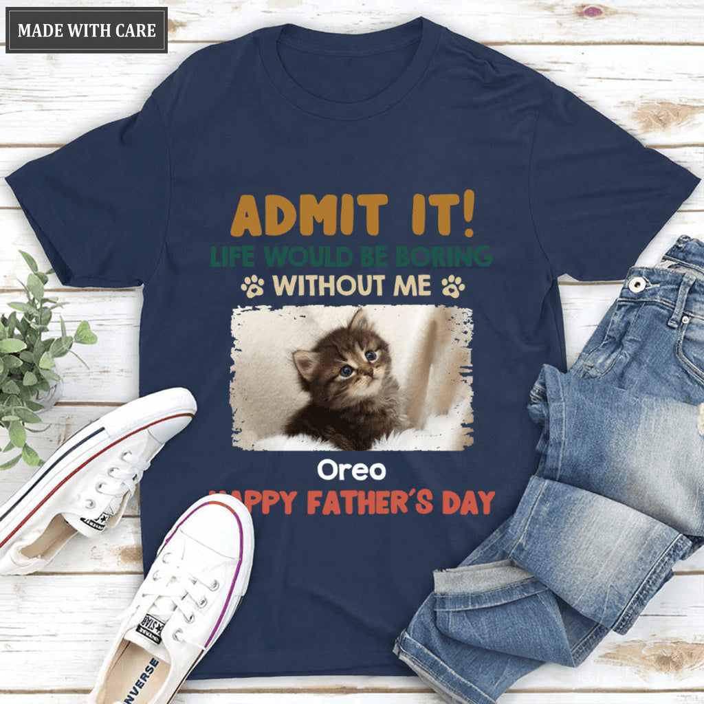 Admit It! Life Would Be Boring Without Us - Dog & Cat Personalized Custom Unisex T-shirt